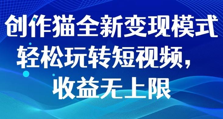 创作猫全新变现模式，轻松玩转短视频，收益无上限-资源宝库