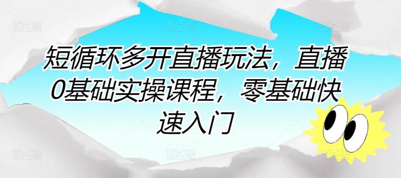 短循环多开直播玩法，直播0基础实操课程，零基础快速入门-资源宝库