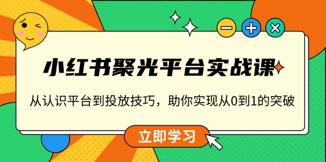 小红书 聚光平台实战课，从认识平台到投放技巧，助你实现从0到1的突破-资源宝库