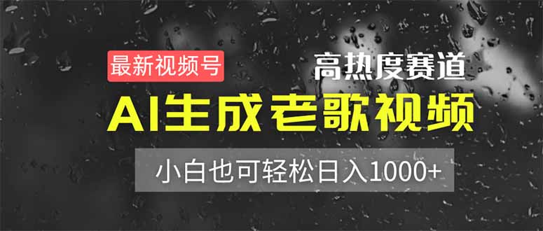 最新视频号高热度赛道！AI生成老歌视频，小白也可轻松日入1000+-资源宝库