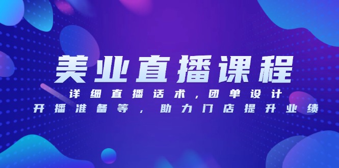 美业直播课程，详细直播话术,团单设计,开播准备等，助力门店提升业绩-资源宝库