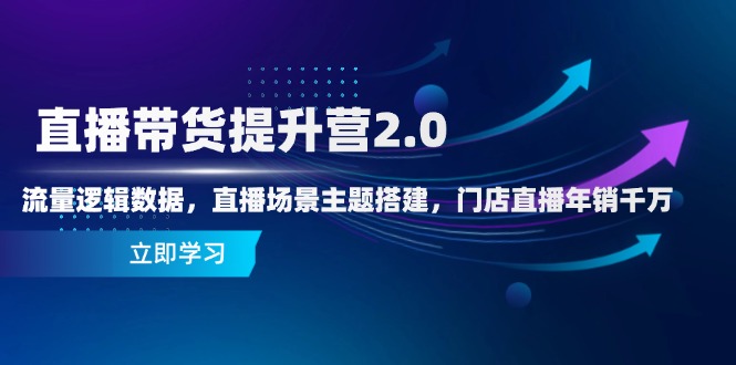 直播带货提升营2.0：流量逻辑数据，直播场景主题搭建，门店直播年销千万-资源宝库