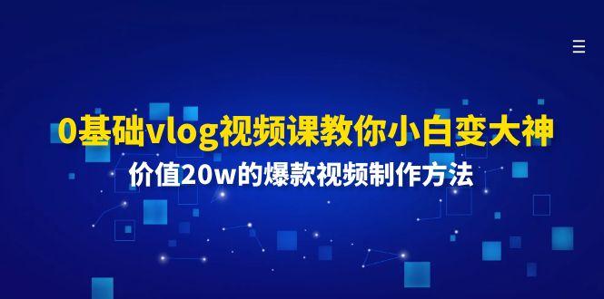 0基础vlog视频课教你小白变大神：价值20w的爆款视频制作方法-资源宝库