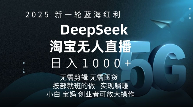 2025新一轮蓝海红利淘宝deepseek独家推出淘宝无人直播5.0躺Z项目,日入多张