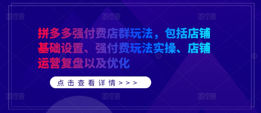 拼多多强付费店群玩法，包括店铺基础设置、强付费玩法实操、店铺运营复盘以及优化-资源宝库