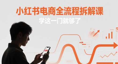 小红书电商全流程拆解课,学这一门就够了