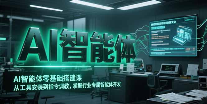 AI智能体零基础搭建课，从工具安装到指令调教，掌握行业专属智能体开发…-资源宝库