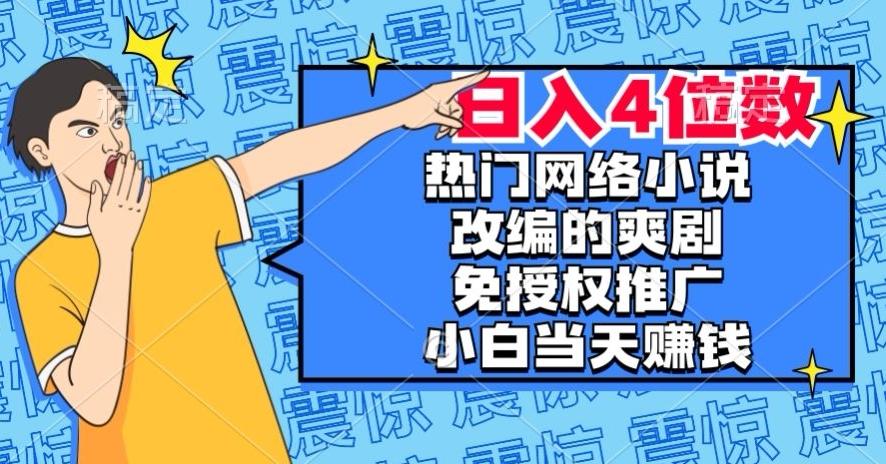热门网络小说改编的爽剧，免授权推广，新人当天就能赚钱，日入4位数【揭秘】-资源宝库