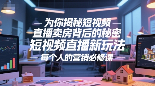为你揭秘短视频直播卖房背后的秘密，短视频直播新玩法，每个人的营销必修课-资源宝库