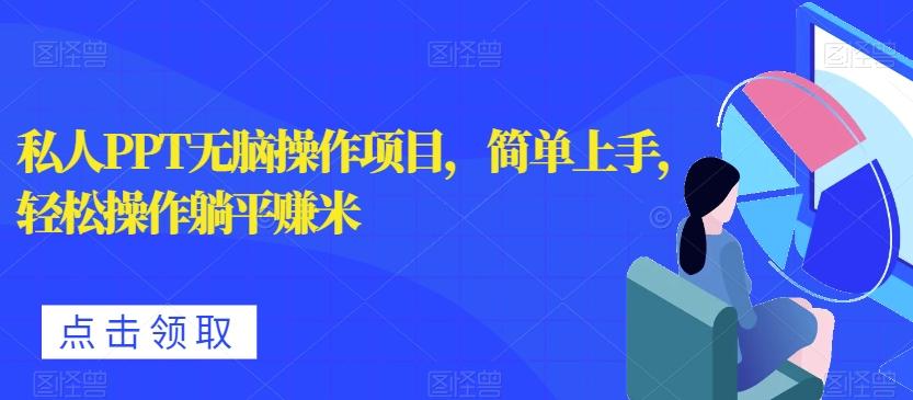 私人PPT无脑操作项目，简单上手，轻松操作躺平赚米-资源宝库