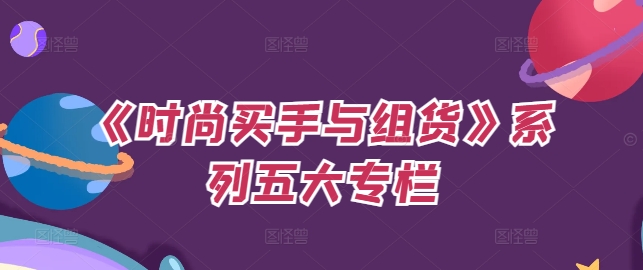 《时尚买手与组货》系列五大专栏，买货只是的‬个环节，如何做好预算、分配OTB等等才是关键-资源宝库