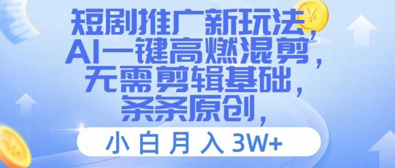 短剧推广新玩法，AI一键高燃混剪，无需剪辑基础，条条原创，小白月入3W+【揭秘】-资源宝库