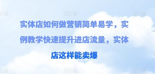 实体店如何做营销简单易学，实例教学快速提升进店流量，实体店这样能卖爆-资源宝库