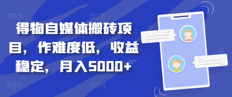 得物自媒体搬砖项目，作难度低，收益稳定，月入5000+【揭秘】-资源宝库