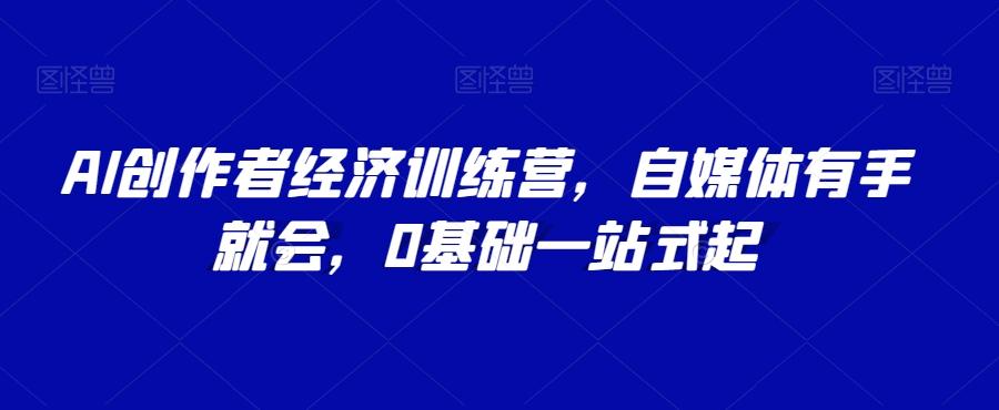 AI创作者经济训练营，自媒体有手就会，0基础一站式起-资源宝库