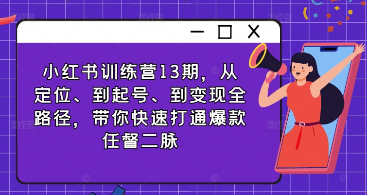 小红书训练营13期，从定位、到起号、到变现全路径，带你快速打通爆款任督二脉-资源宝库