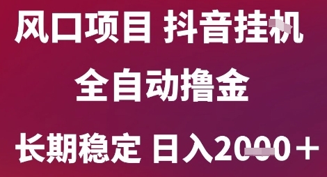 风口项目,六月最新玩法抖音无人挂G,全自动撸金,长期稳定 日入2k+【揭秘】