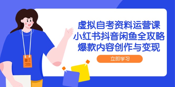 虚拟自考资料运营课，小红书抖音闲鱼全攻略，爆款内容创作与变现-资源宝库
