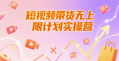 短视频带货无上限计划实操营,新人短视频带货工具流养号破播文案运营篇课程