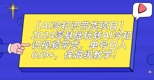 【AI冷知识带货项目】2024零基础玩转AI冷知识视频带货，单号日入659+，保姆级教学【揭秘】-资源宝库