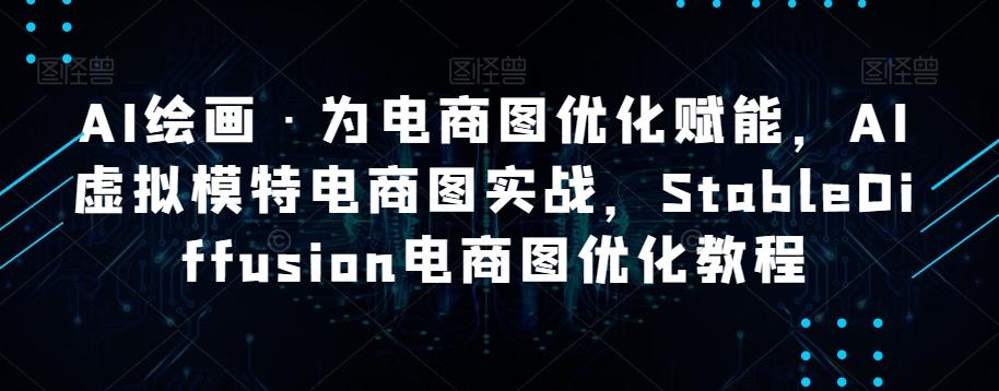 AI绘画·为电商图优化赋能，AI虚拟模特电商图实战，StableDiffusion电商图优化教程-资源宝库