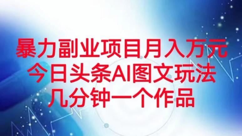 暴力副业项目月入万元，今日头条AI图文玩法，几分钟一个作品-资源宝库