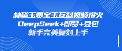 持续爆火的林黛玉贾宝玉互怼视频，比爽文还好看，利用DeepSeek+即梦+豆包就可以完美复刻-资源宝库