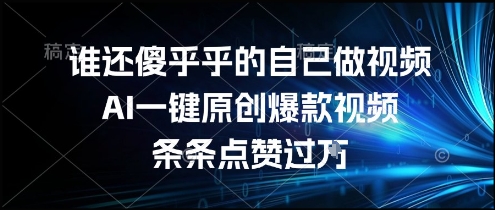 谁还傻乎乎的自己做视频？AI一键原创爆款视频，条条点赞过万，简单方便，好操作【揭秘】-资源宝库