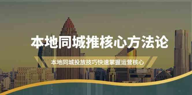本地同城推核心方法论，本地同城投放技巧快速掌握运营核心(16节课)-资源宝库