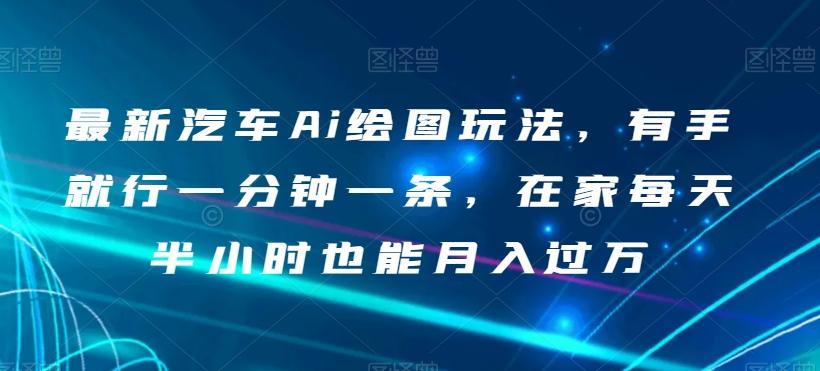 最新汽车Ai绘图玩法，有手就行一分钟一条，在家每天半小时也能月入过万【揭秘】-资源宝库