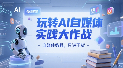 玩转AI自媒体实践大作战-自媒体教程,只讲干货