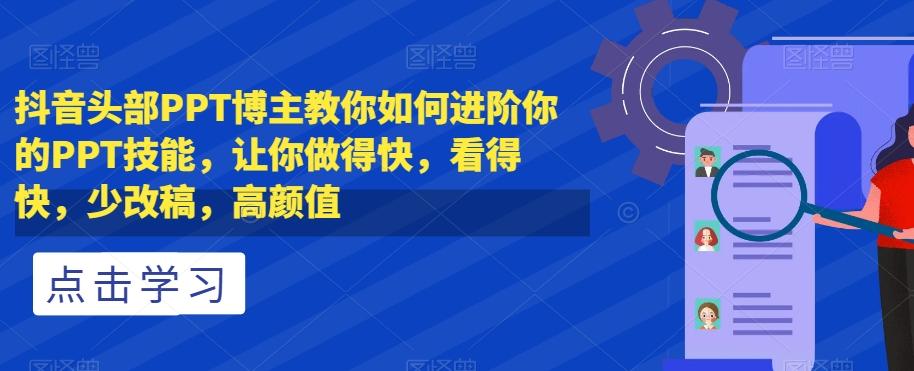 抖音头部PPT博主教你如何进阶你的PPT技能，让你做得快，看得快，少改稿，高颜值-资源宝库