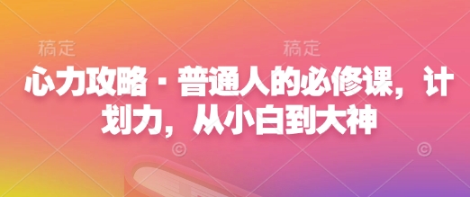 心力攻略·普通人的必修课，计划力，从小白到大神-资源宝库