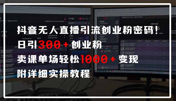 抖音无人直播引流密码！日引300+创业粉 单场轻松1000+变现 附详细实操教程-资源宝库