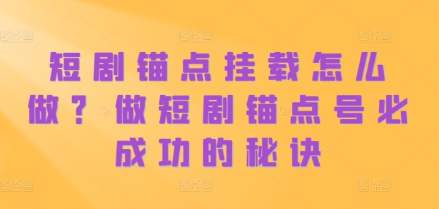 短剧锚点挂载怎么做？做短剧锚点号必成功的秘诀-资源宝库
