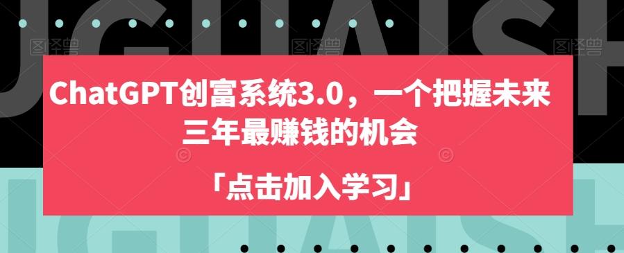 ChatGPT创富系统3.0，一个把握未来三年最赚钱的机会-资源宝库