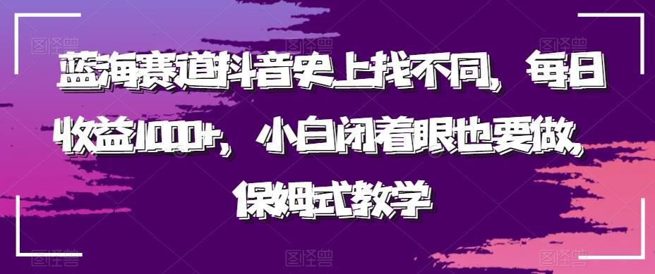 蓝海赛道抖音史上找不同，每日收益1000+，小白闭着眼也要做，保姆式教学-资源宝库
