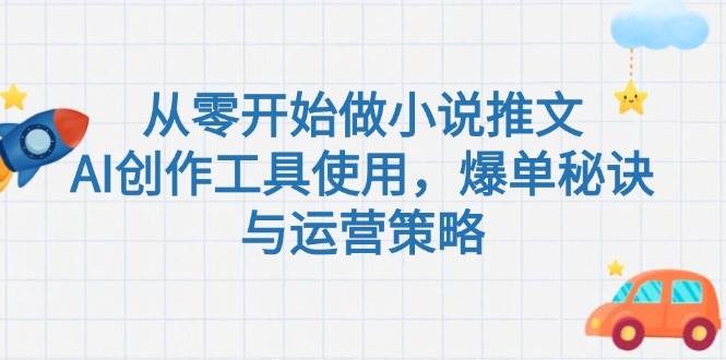 从零开始做小说推文，AI创作工具使用，爆单秘诀与运营策略-资源宝库