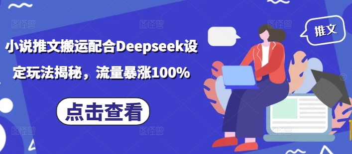 小说推文搬运配合Deepseek设定玩法揭秘,流量暴涨100%