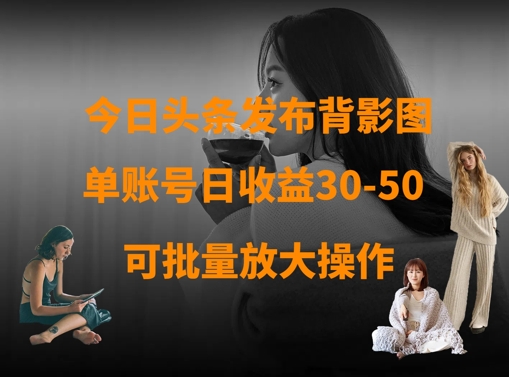 今日头条发布背影图,单账号日收益30-50,可放大操作
