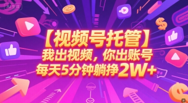 【视频号托管 】我出视频，你出账号，每天5分钟发布，最高躺挣2W+【揭秘】-资源宝库