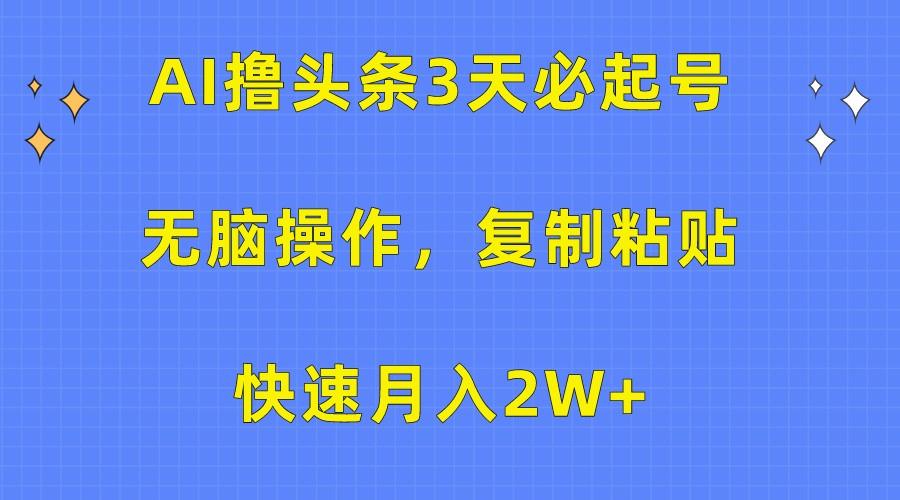 AI撸头条3天必起号，无脑操作3分钟1条，复制粘贴轻松月入2W+-资源宝库