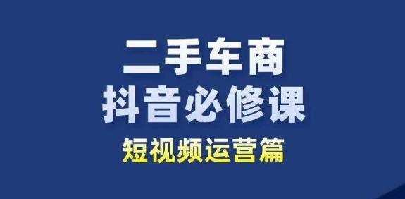 二手车商抖音必修课短视频运营,二手车行业从业者新赛道
