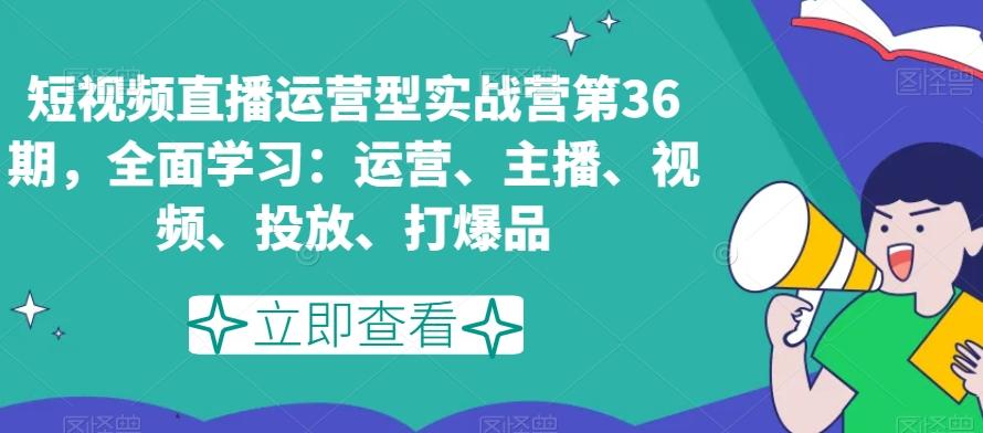 短视频直播运营型实战营第36期，全面学习：运营、主播、视频、投放、打爆品-资源宝库