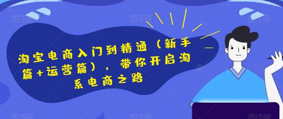 淘宝电商入门到精通（新手篇+运营篇），带你开启淘系电商之路-资源宝库