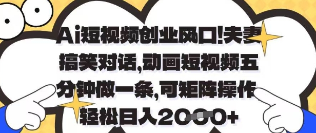 Ai短视频创业风口，夫妻搞笑对话，动画短视频五分钟做一条，可矩阵操作，轻松日入1k+【揭秘】-资源宝库