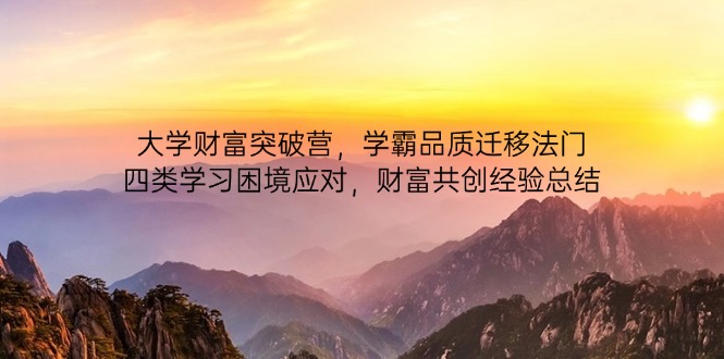 大学财富突破营，学霸品质迁移法门，四类学习困境应对，财富共创经验总结-资源宝库