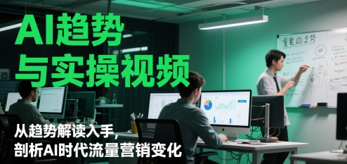 AI趋势与实操视频，从趋势解读入手，剖析AI时代流量营销变化-资源宝库