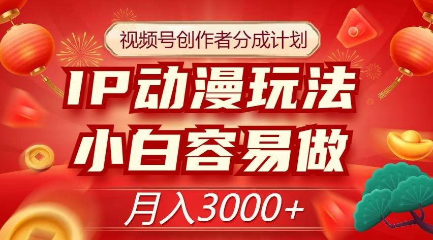 视频号创作者分成计划，IP动漫玩法，小白容易做，月入3000+【揭秘】-资源宝库