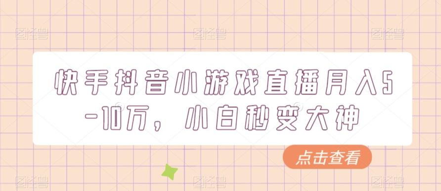 快手抖音小游戏直播月入5-10万，小白秒变大神-资源宝库